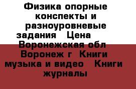 Физика опорные конспекты и разноуровневые задания › Цена ­ 35 - Воронежская обл., Воронеж г. Книги, музыка и видео » Книги, журналы   